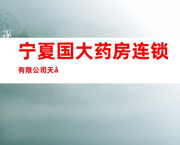 宁夏国大药房连锁有限公司天兴药店